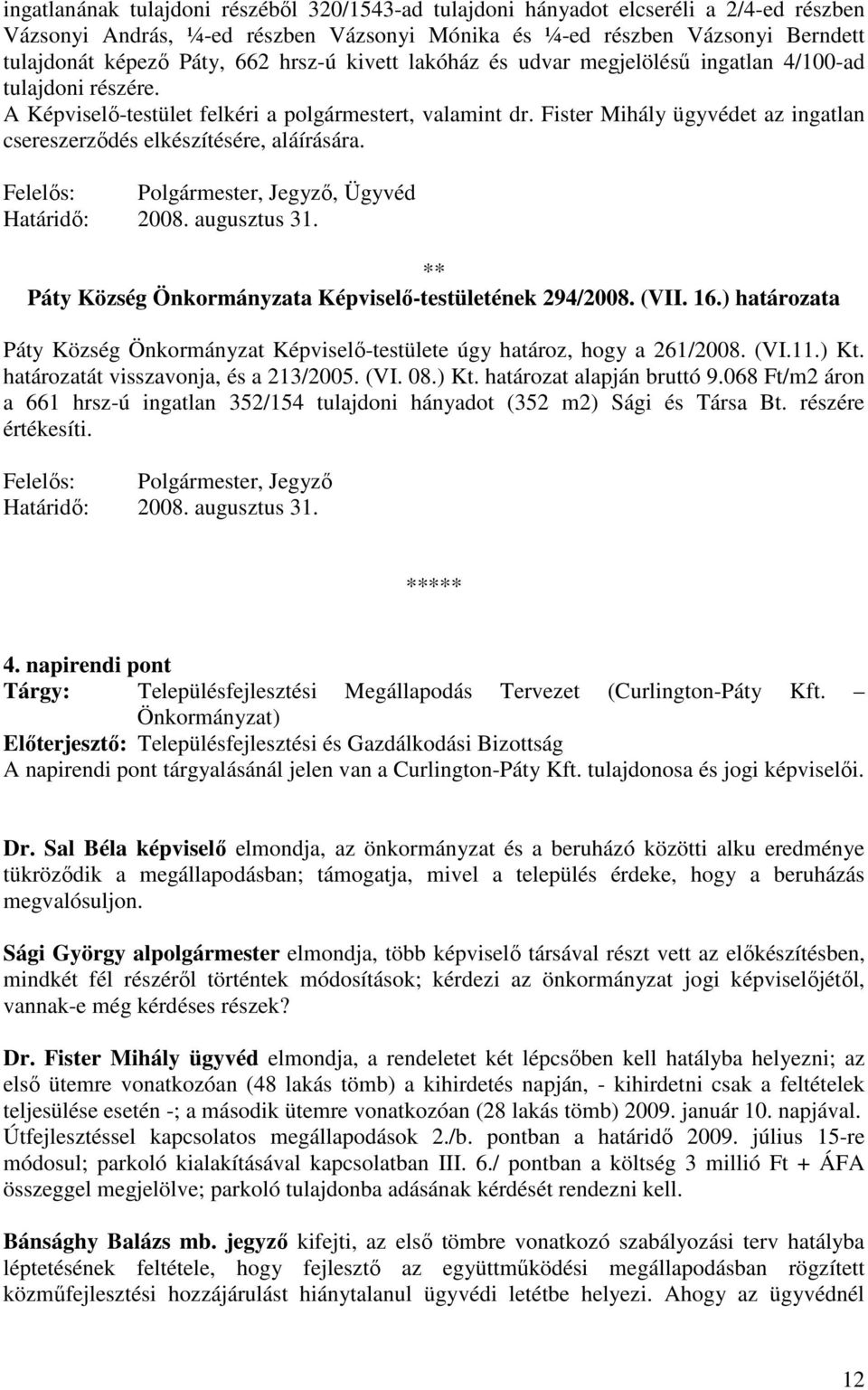 Fister Mihály ügyvédet az ingatlan csereszerzıdés elkészítésére, aláírására. Felelıs: Polgármester, Jegyzı, Ügyvéd Határidı: 2008. augusztus 31.