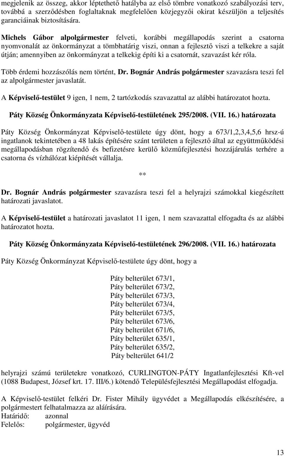 Michels Gábor alpolgármester felveti, korábbi megállapodás szerint a csatorna nyomvonalát az önkormányzat a tömbhatárig viszi, onnan a fejlesztı viszi a telkekre a saját útján; amennyiben az