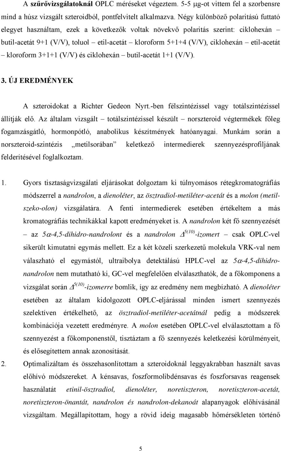 etil-acetát kloroform 3+1+1 (V/V) és ciklohexán butil-acetát 1+1 (V/V). 3. ÚJ EREDMÉNYEK A szteroidokat a Richter Gedeon Nyrt.-ben félszintézissel vagy totálszintézissel állítják elő.