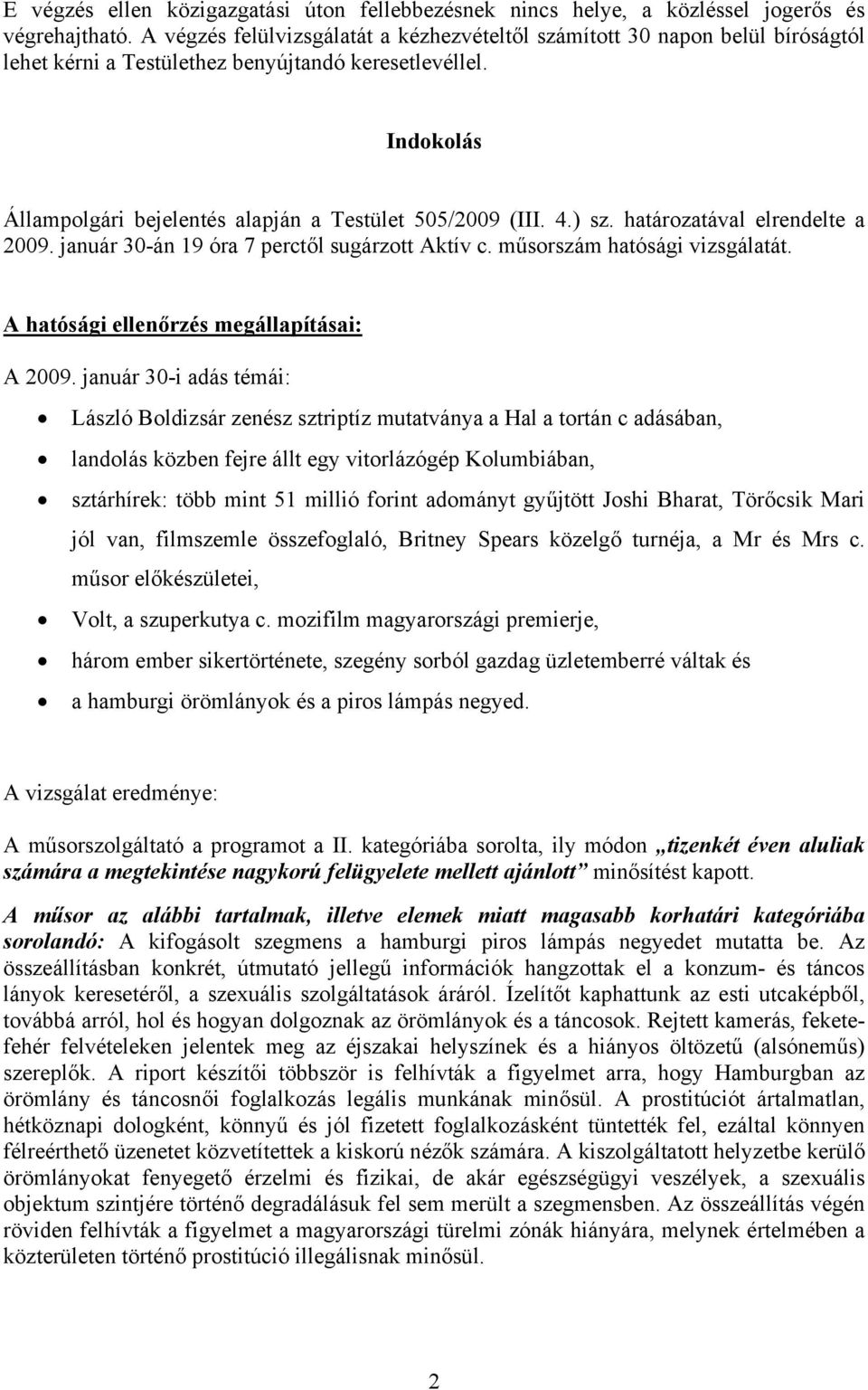 Indokolás Állampolgári bejelentés alapján a Testület 505/2009 (III. 4.) sz. határozatával elrendelte a 2009. január 30-án 19 óra 7 perctől sugárzott Aktív c. műsorszám hatósági vizsgálatát.