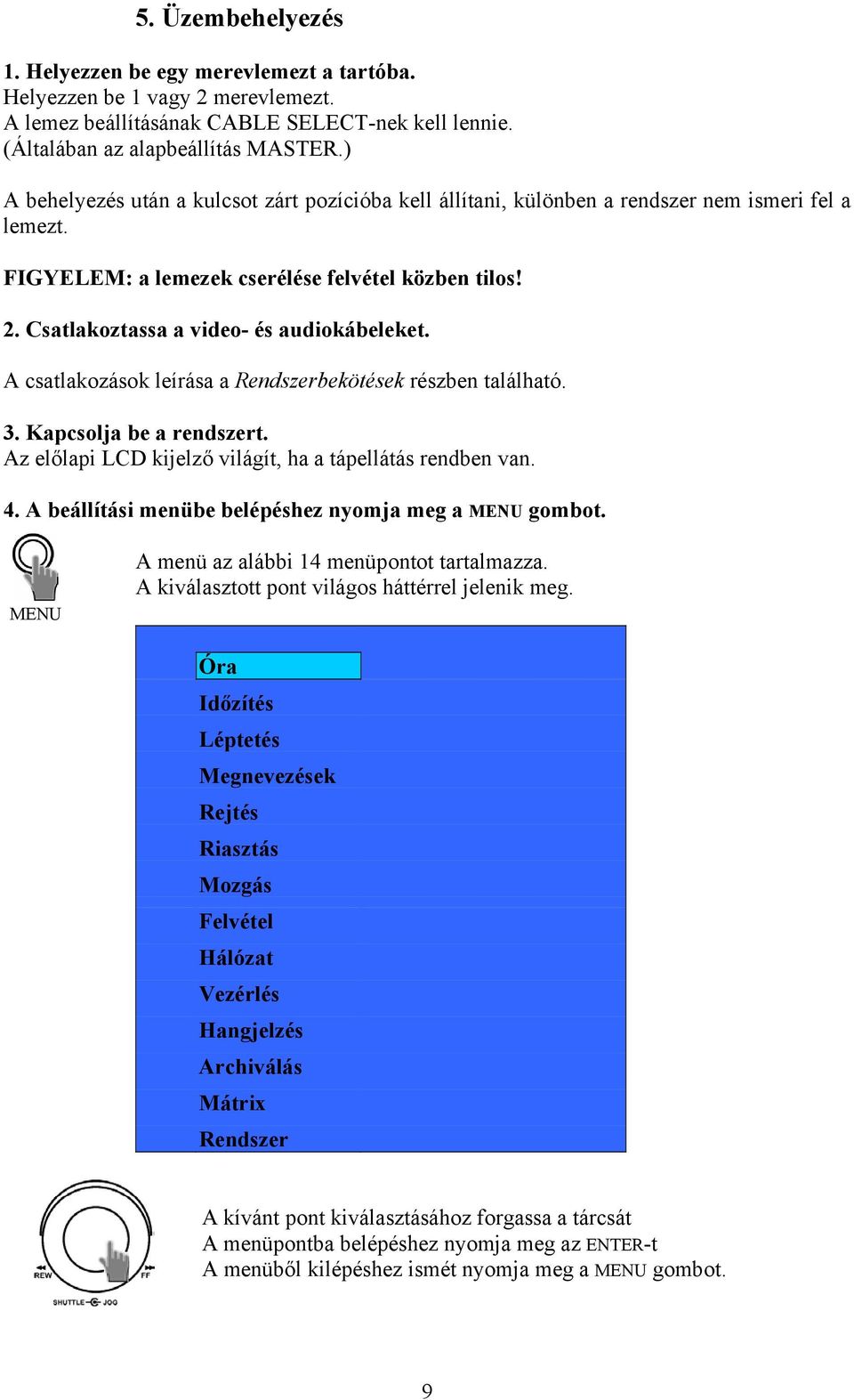 Csatlakoztassa a video- és audiokábeleket. A csatlakozások leírása a Rendszerbekötések részben található. 3. Kapcsolja be a rendszert. Az előlapi LCD kijelző világít, ha a tápellátás rendben van. 4.