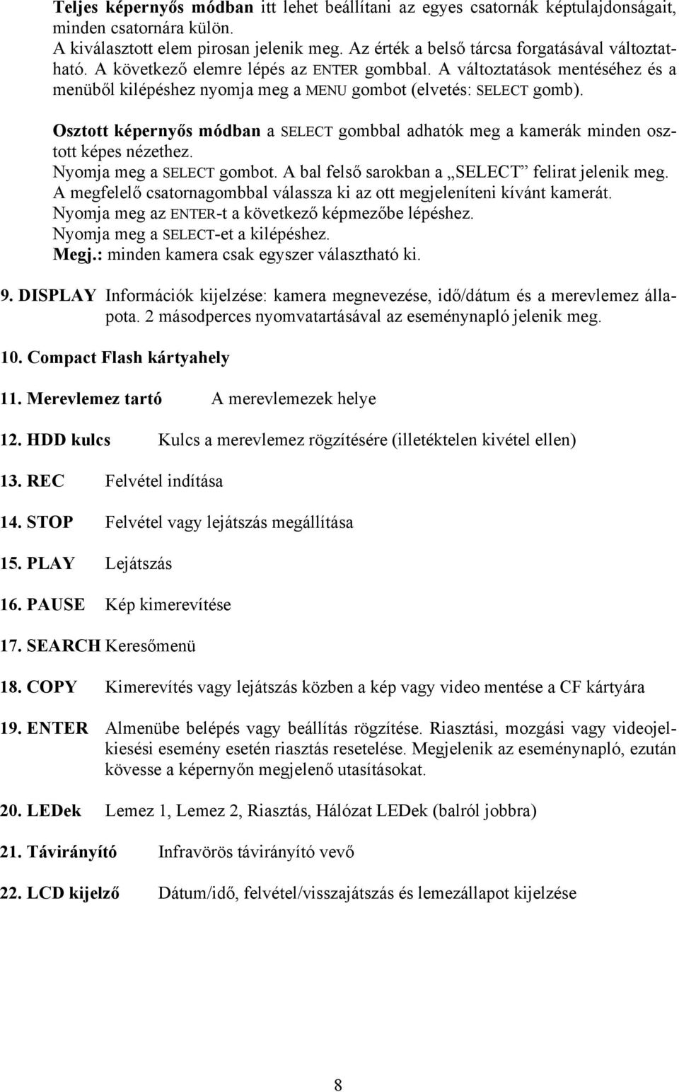 Osztott képernyős módban a SELECT gombbal adhatók meg a kamerák minden osztott képes nézethez. Nyomja meg a SELECT gombot. A bal felső sarokban a SELECT felirat jelenik meg.