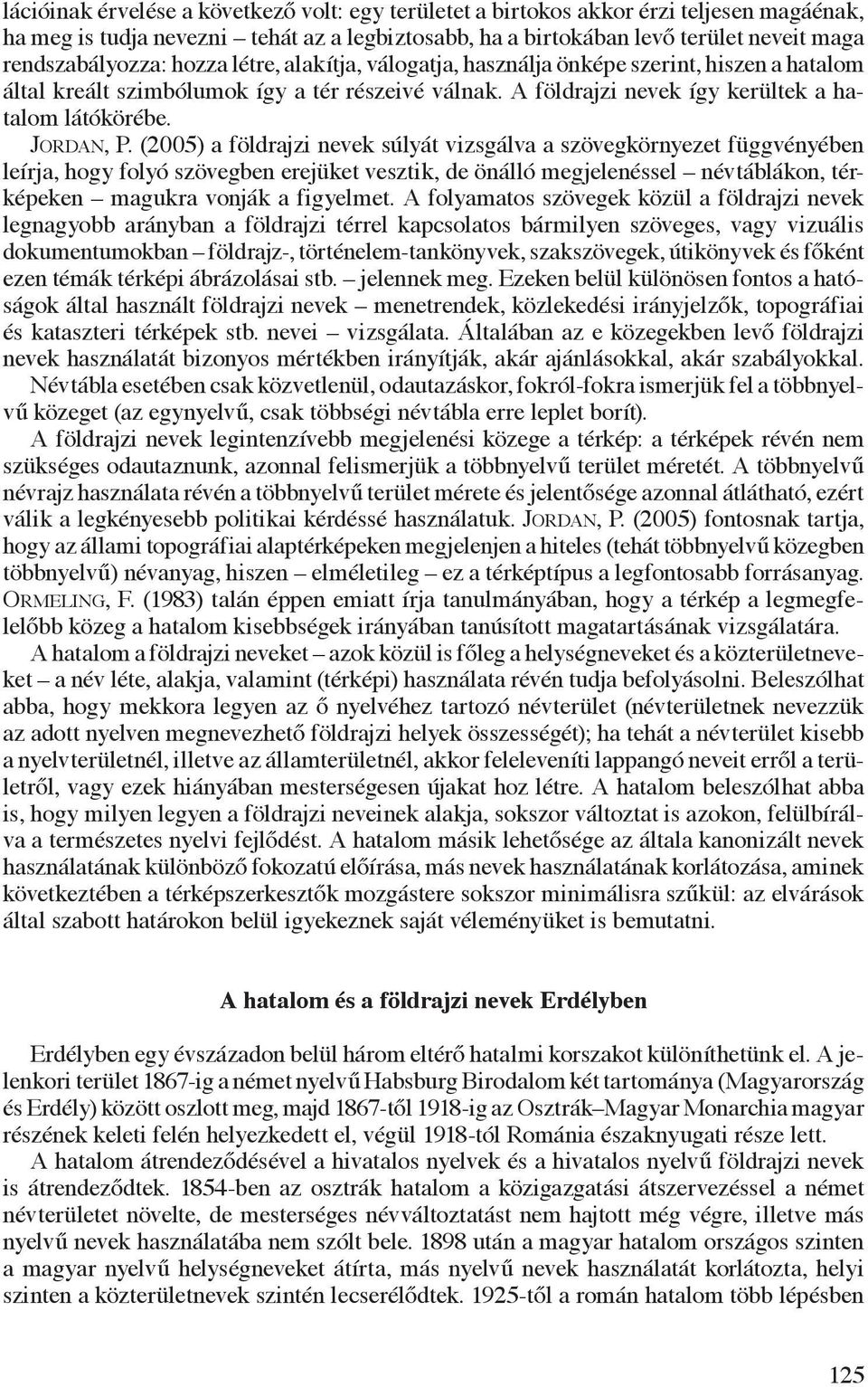 (2005) a földrajzi nevek súlyát vizsgálva a szövegkörnyezet függvényében leírja, hogy folyó szövegben erejüket vesztik, de önálló megjelenéssel névtáblákon, térképeken magukra vonják a figyelmet.