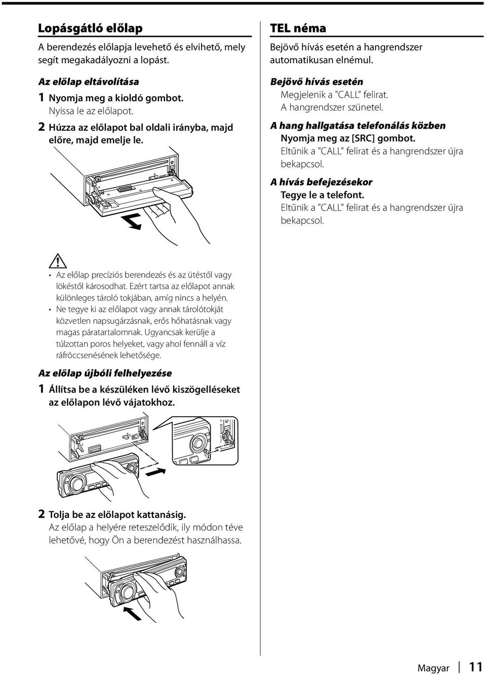 A hangrendszer szünetel. A hang hallgatása telefonálás közben Nyomja meg az [SRC] gombot. Eltűnik a "CALL" felirat és a hangrendszer újra bekapcsol. A hívás befejezésekor Tegye le a telefont.