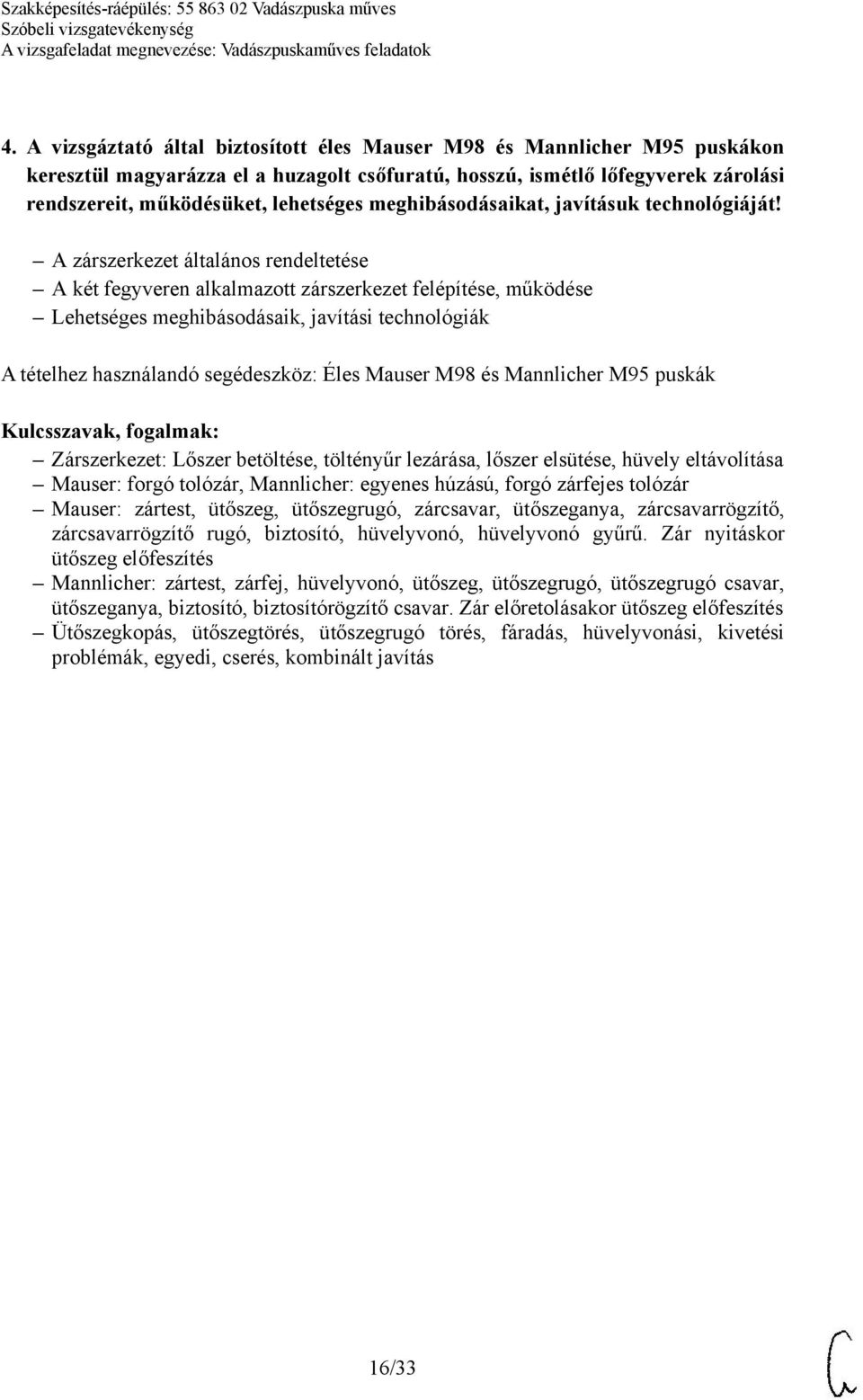 A zárszerkezet általános rendeltetése A két fegyveren alkalmazott zárszerkezet felépítése, működése Lehetséges meghibásodásaik, javítási technológiák A tételhez használandó segédeszköz: Éles Mauser