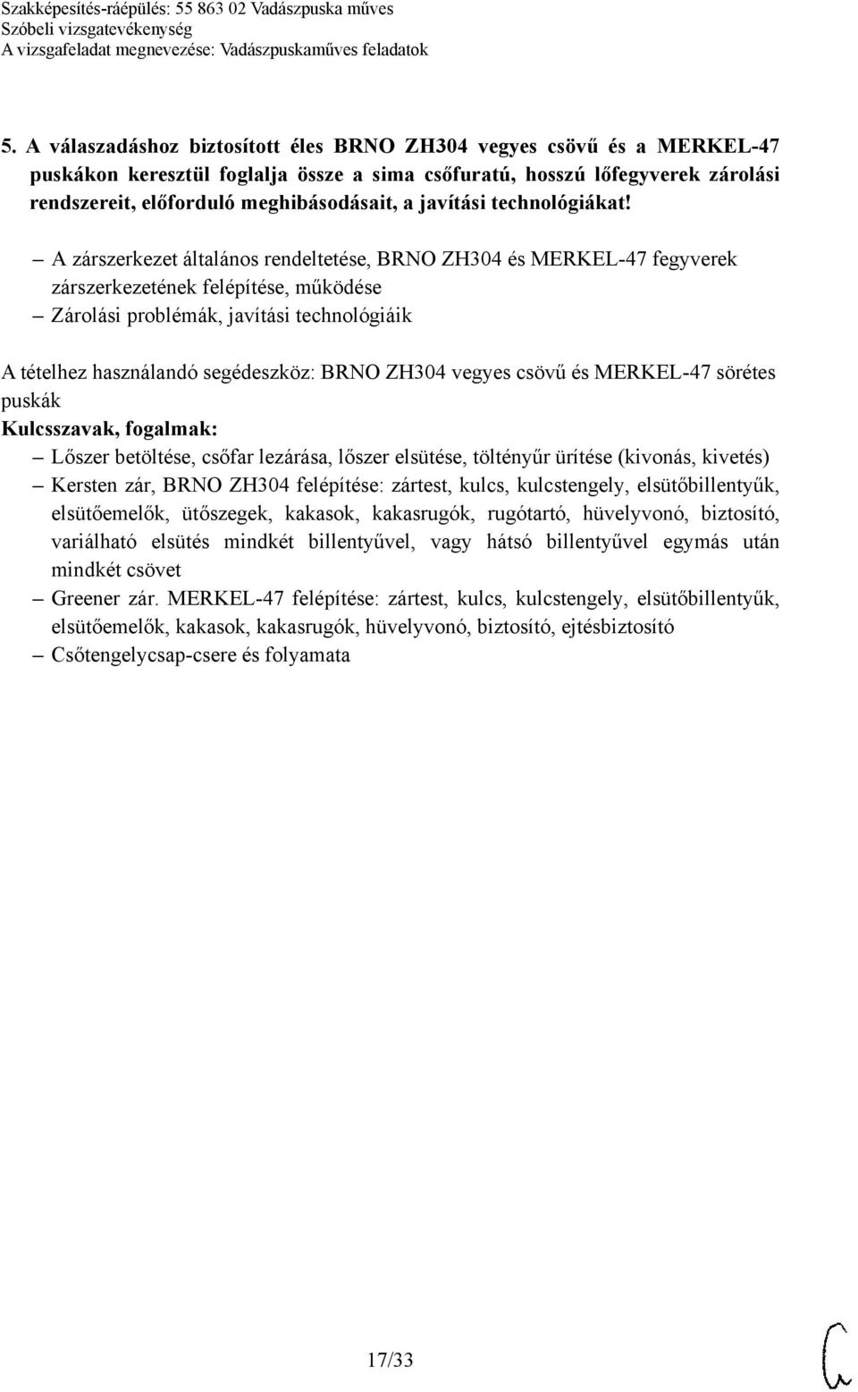 A zárszerkezet általános rendeltetése, BRNO ZH304 és MERKEL-47 fegyverek zárszerkezetének felépítése, működése Zárolási problémák, javítási technológiáik A tételhez használandó segédeszköz: BRNO