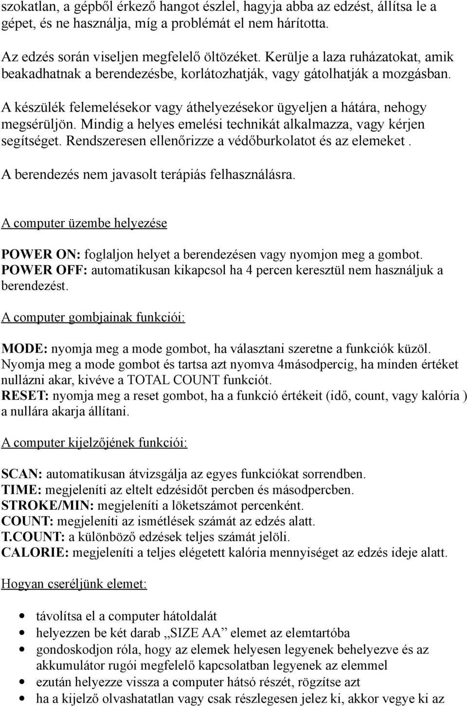 Mindig a helyes emelési technikát alkalmazza, vagy kérjen segítséget. Rendszeresen ellenőrizze a védőburkolatot és az elemeket. A berendezés nem javasolt terápiás felhasználásra.