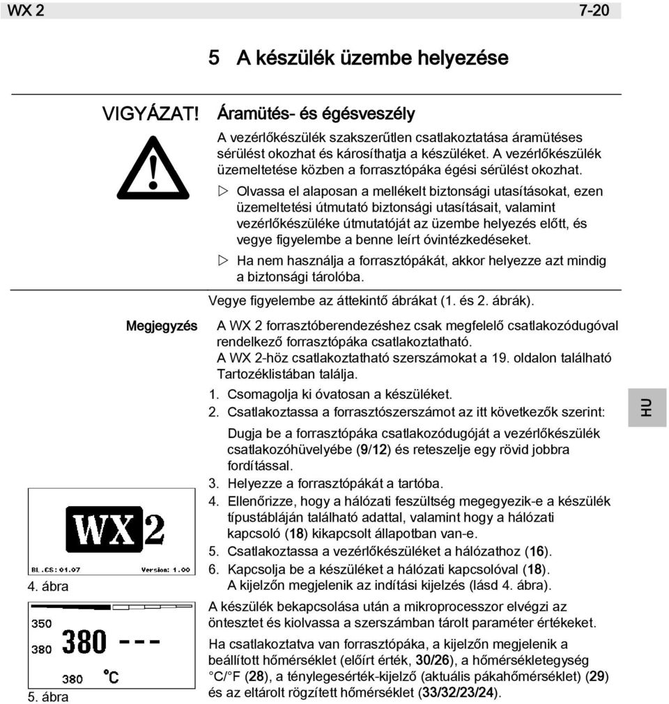 Olvassa el alaposan a mellékelt biztonsági utasításokat, ezen üzemeltetési útmutató biztonsági utasításait, valamint vezérlőkészüléke útmutatóját az üzembe helyezés előtt, és vegye figyelembe a benne