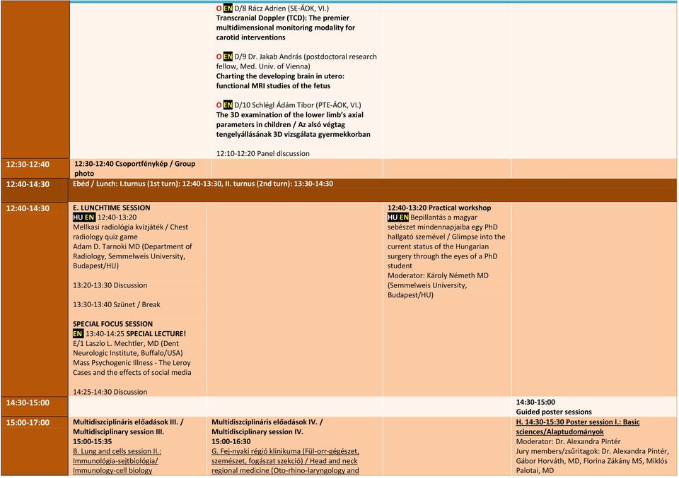 ) The 3D examination of the lower limb s axial parameters in children / Az alsó végtag tengelyállásának 3D vizsgálata gyermekkorban 12:10-12:20 Panel discussion 12:30-12:40 12:30-12:40 Csoportfénykép