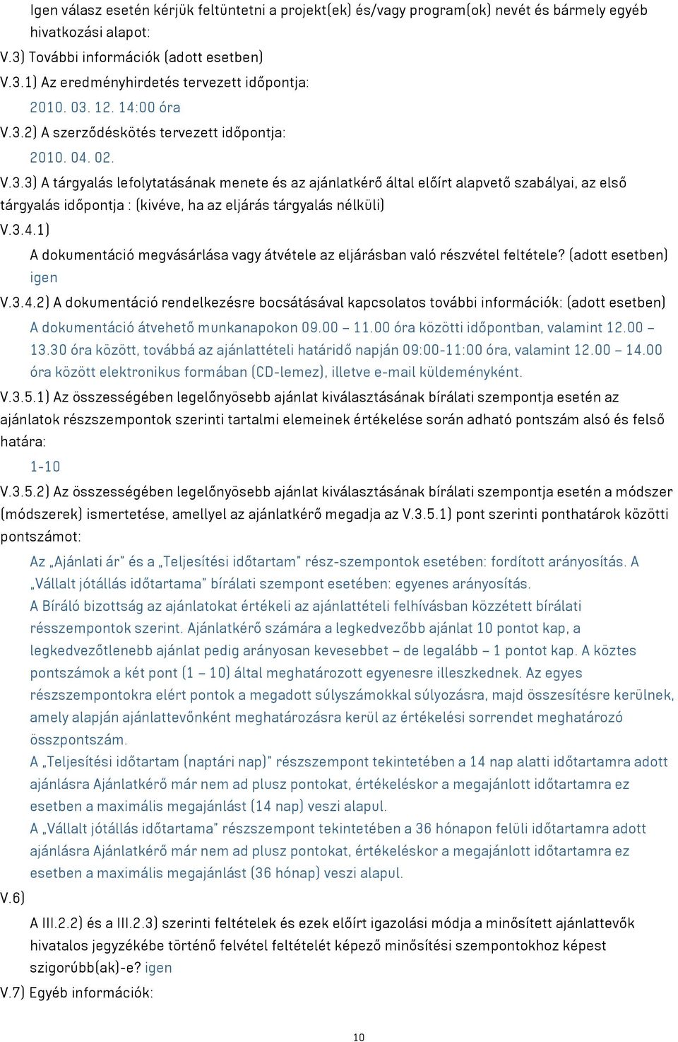 3.4.1) A dokumentáció megvásárlása vagy átvétele az eljárásban való részvétel feltétele? (adott esetben) igen V.3.4.2) A dokumentáció rendelkezésre bocsátásával kapcsolatos további információk: (adott esetben) A dokumentáció átvehető munkanapokon 09.