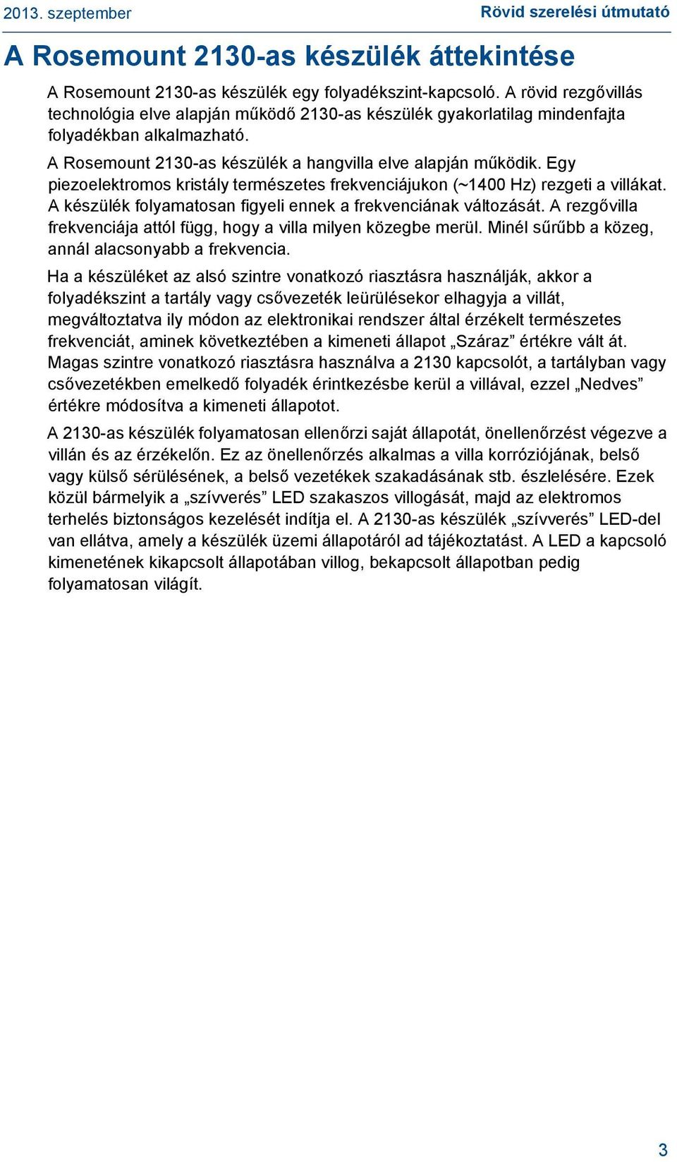 Egy piezoelektromos kristály természetes frekvenciájukon (~400 Hz) rezgeti a villákat. A készülék folyamatosan figyeli ennek a frekvenciának változását.