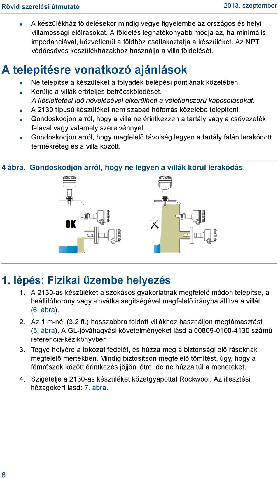 A telepítésre vonatkozó ajánlások Ne telepítse a készüléket a folyadék belépési pontjának közelében. Kerülje a villák erőteljes befröcskölődését.