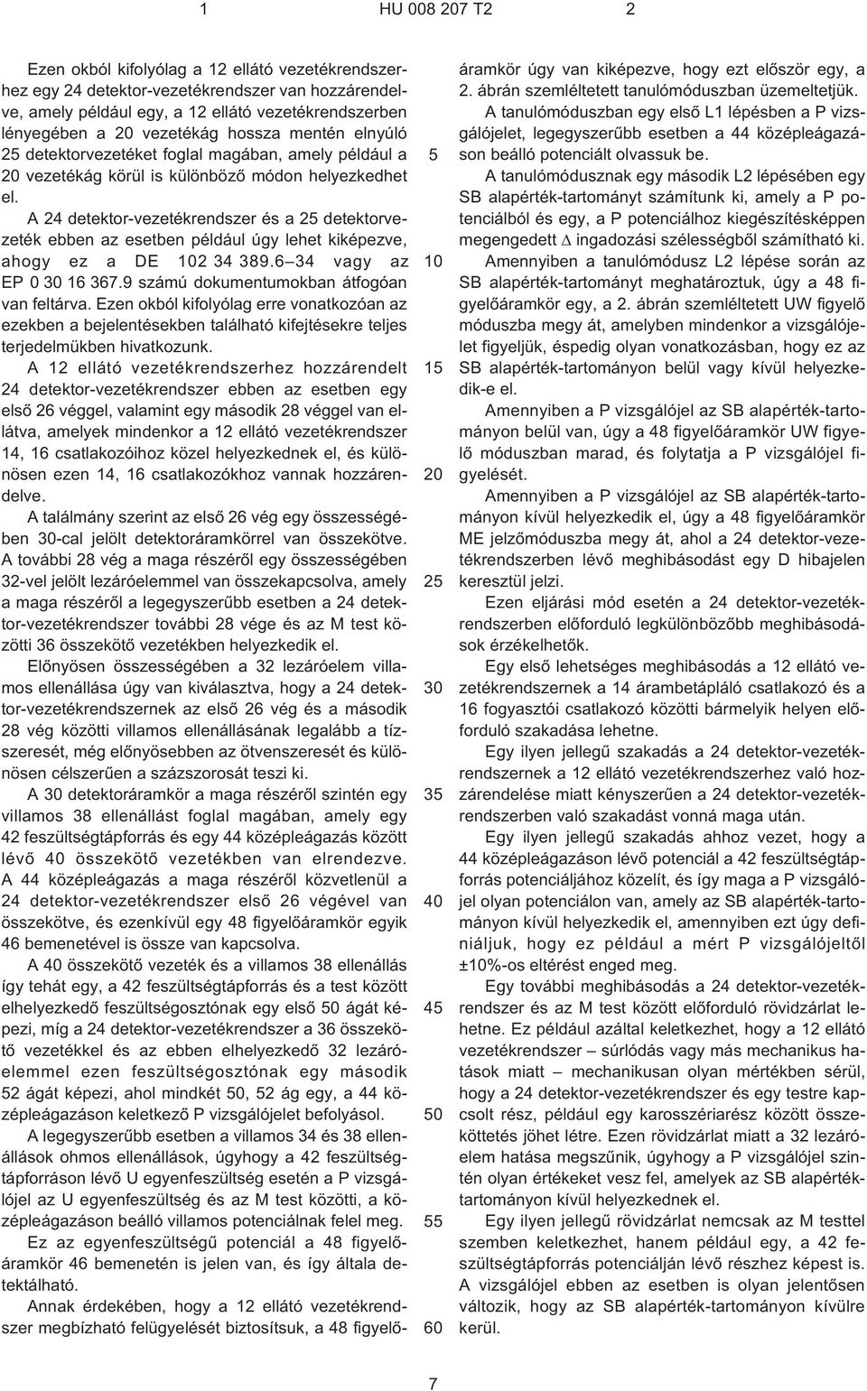 A 24 detektor-vezetékrendszer és a 25 detektorvezeték ebben az esetben például úgy lehet kiképezve, ahogy ez a DE 102 34 389.6 34 vagy az EP 0 30 16 367.9 számú dokumentumokban átfogóan van feltárva.