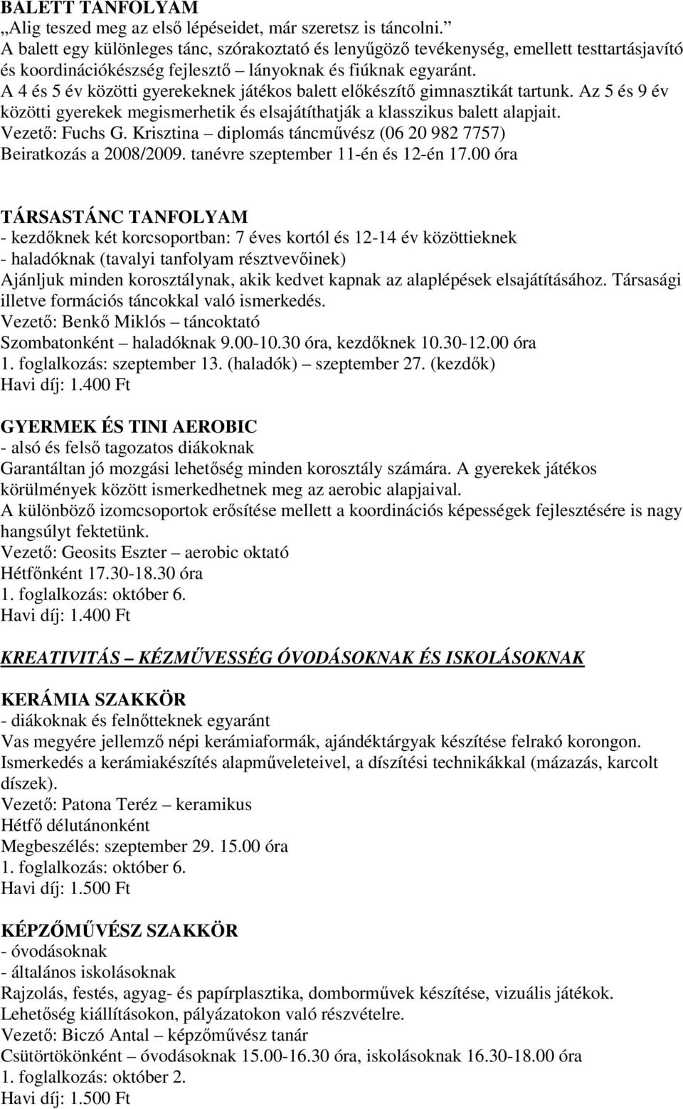 A 4 és 5 év közötti gyerekeknek játékos balett előkészítő gimnasztikát tartunk. Az 5 és 9 év közötti gyerekek megismerhetik és elsajátíthatják a klasszikus balett alapjait. Vezető: Fuchs G.