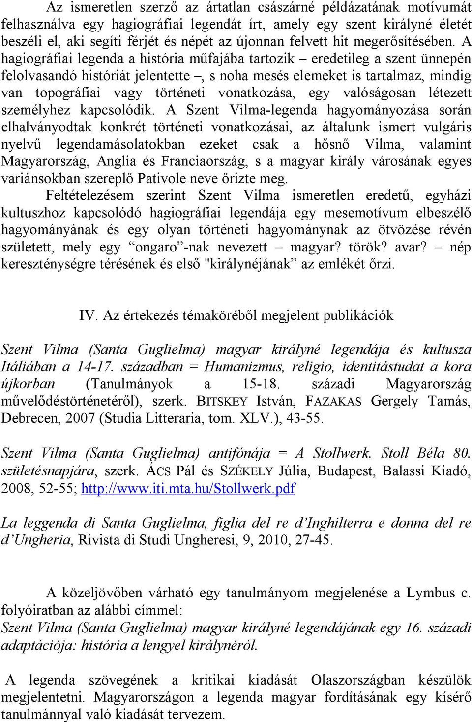 A hagiográfiai legenda a história műfajába tartozik eredetileg a szent ünnepén felolvasandó históriát jelentette, s noha mesés elemeket is tartalmaz, mindig van topográfiai vagy történeti