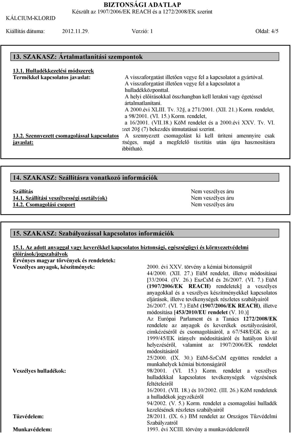 ) Korm. rendelet, a 98/2001. (VI. 15.) Korm. rendelet, a 16/2001. (VII.18.) KöM rendelet és a 2000.évi XXV. Tv. VI. Fejezet 20 (7) bekezdés útmutatásai szerint.