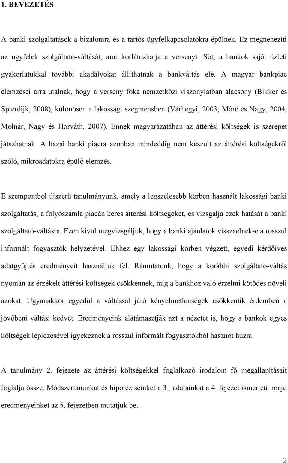 A magyar bankpiac elemzései arra utalnak, hogy a verseny foka nemzetközi viszonylatban alacsony (Bikker és Spierdijk, 2008), különösen a lakossági szegmensben (Várhegyi, 2003; Móré és Nagy, 2004,