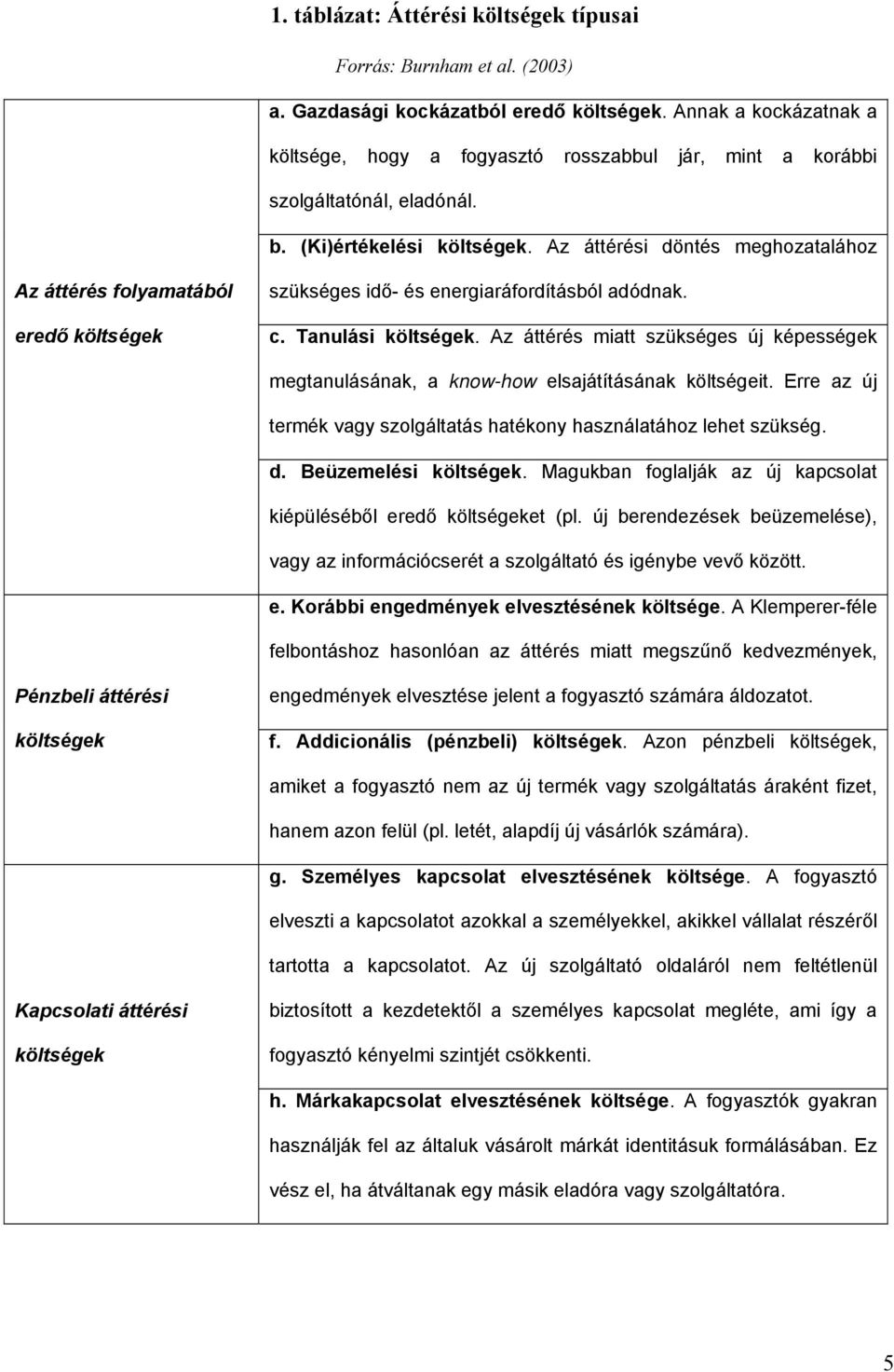 Az áttérési döntés meghozatalához Az áttérés folyamatából eredő költségek szükséges idő- és energiaráfordításból adódnak. c. Tanulási költségek.