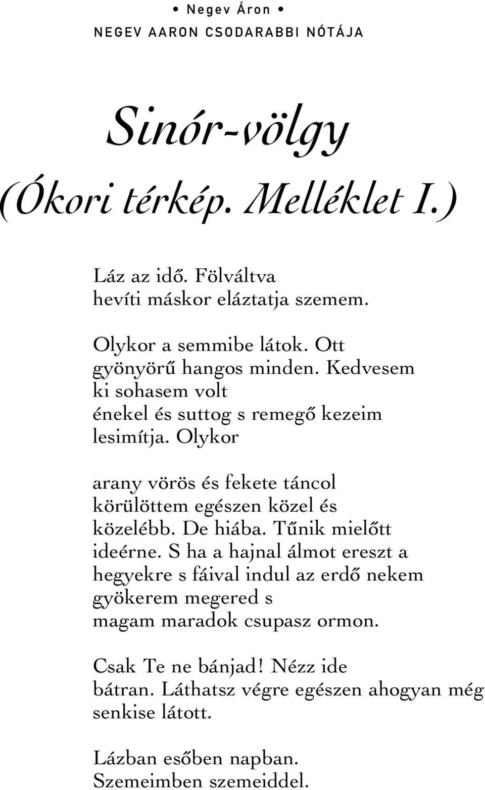 Olykor arany vörös és fekete táncol körülöttem egészen közel és közelébb. De hiába. Tûnik mielôtt ideérne.