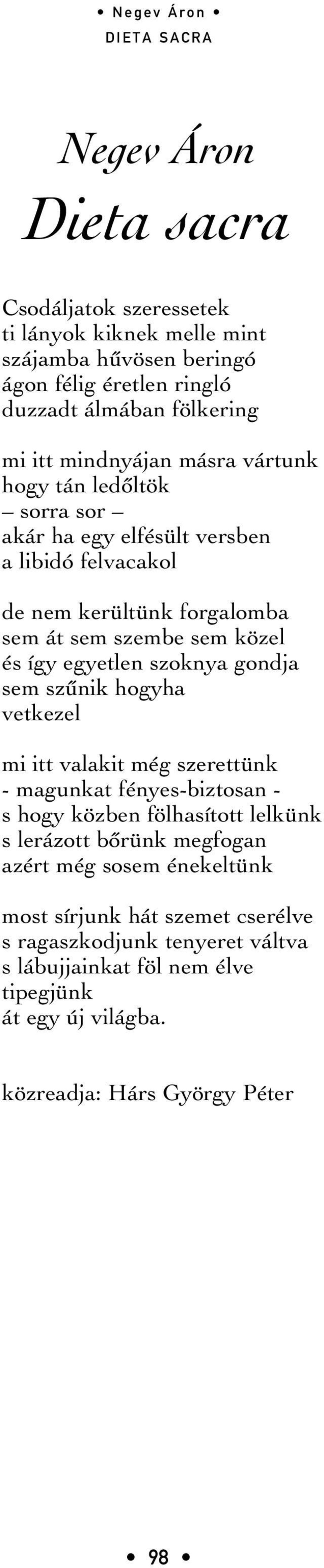 egyetlen szoknya gondja sem szûnik hogyha vetkezel mi itt valakit még szerettünk - magunkat fényes-biztosan - s hogy közben fölhasított lelkünk s lerázott bôrünk megfogan