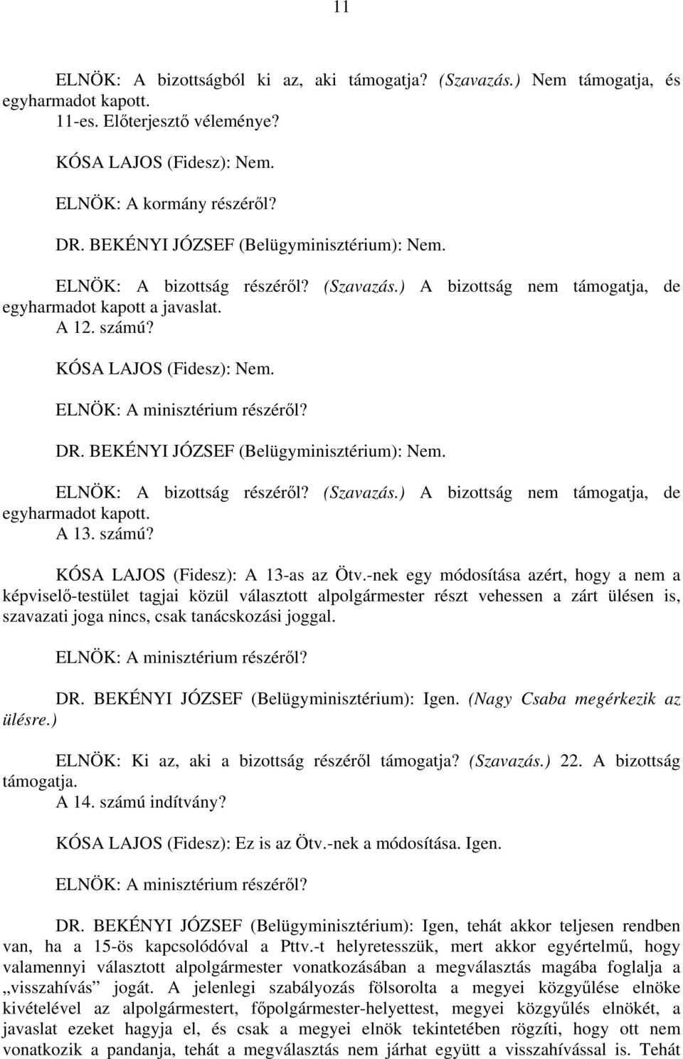 ELNÖK: A minisztérium részéről? DR. BEKÉNYI JÓZSEF (Belügyminisztérium): Nem. ELNÖK: A bizottság részéről? (Szavazás.) A bizottság nem támogatja, de egyharmadot kapott. A 13. számú?