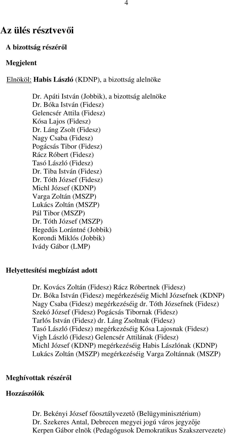 Tiba István (Fidesz) Dr. Tóth József (Fidesz) Michl József (KDNP) Varga Zoltán (MSZP) Lukács Zoltán (MSZP) Pál Tibor (MSZP) Dr.