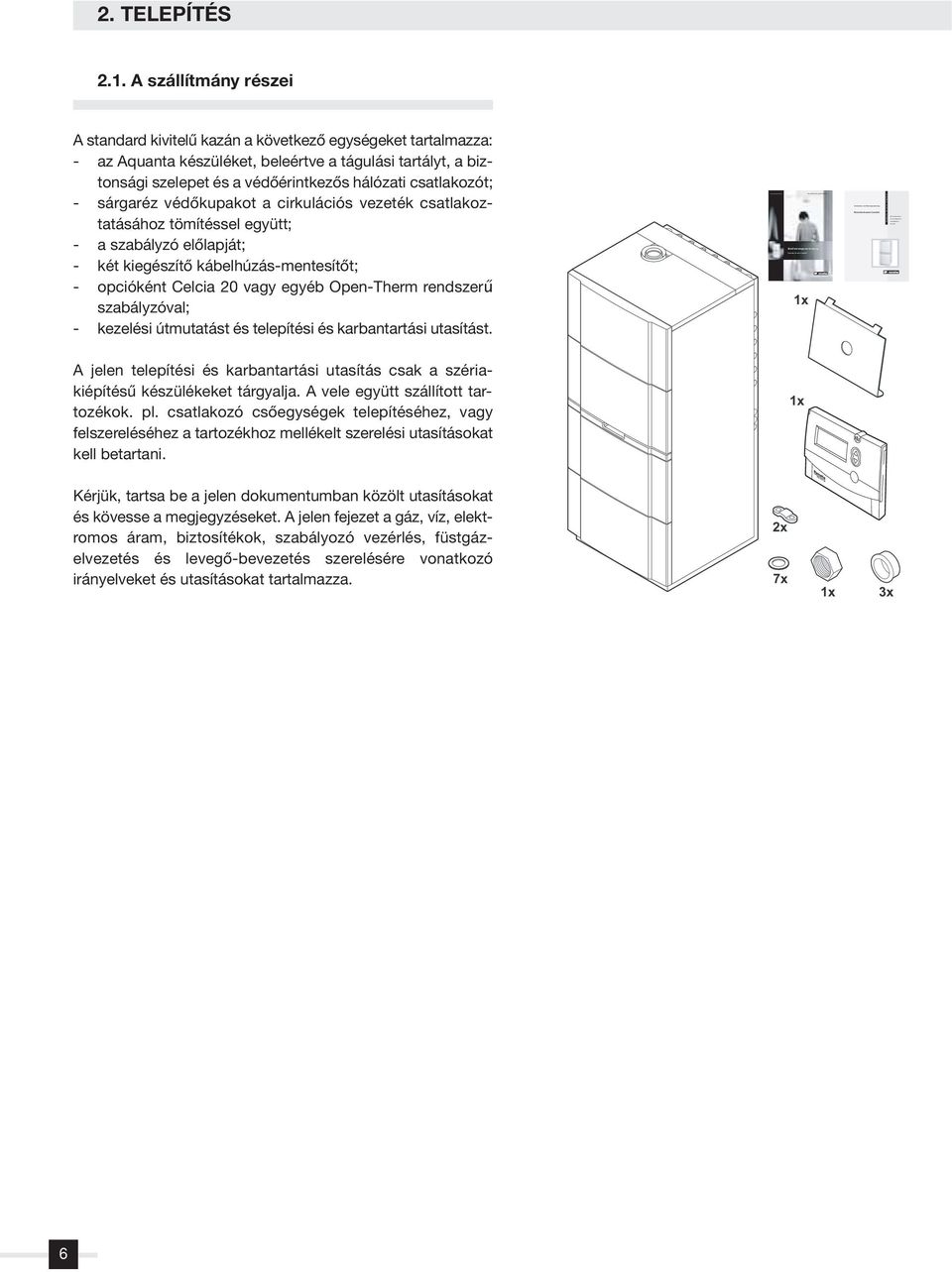 A szállítmány részei A standard kivitelû kazán a következô egységeket tartalmazza: - az Aquanta készüléket, beleértve a tágulási tartályt, a biztonsági szelepet és a védôérintkezôs hálózati