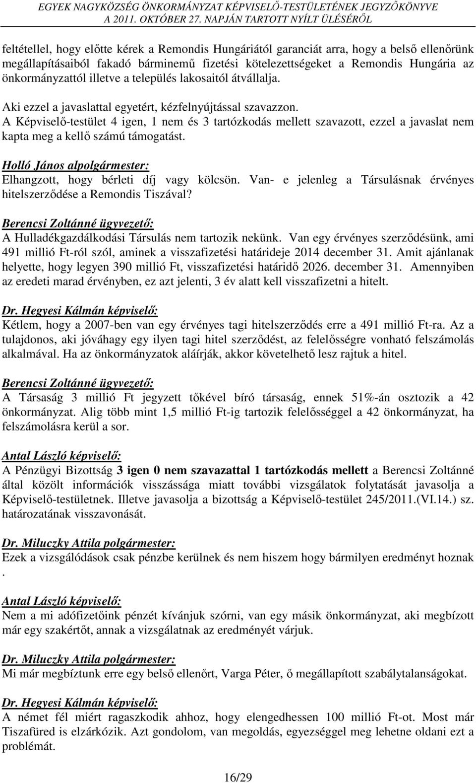 A Képviselő-testület 4 igen, 1 nem és 3 tartózkodás mellett szavazott, ezzel a javaslat nem kapta meg a kellő számú támogatást. Holló János alpolgármester: Elhangzott, hogy bérleti díj vagy kölcsön.