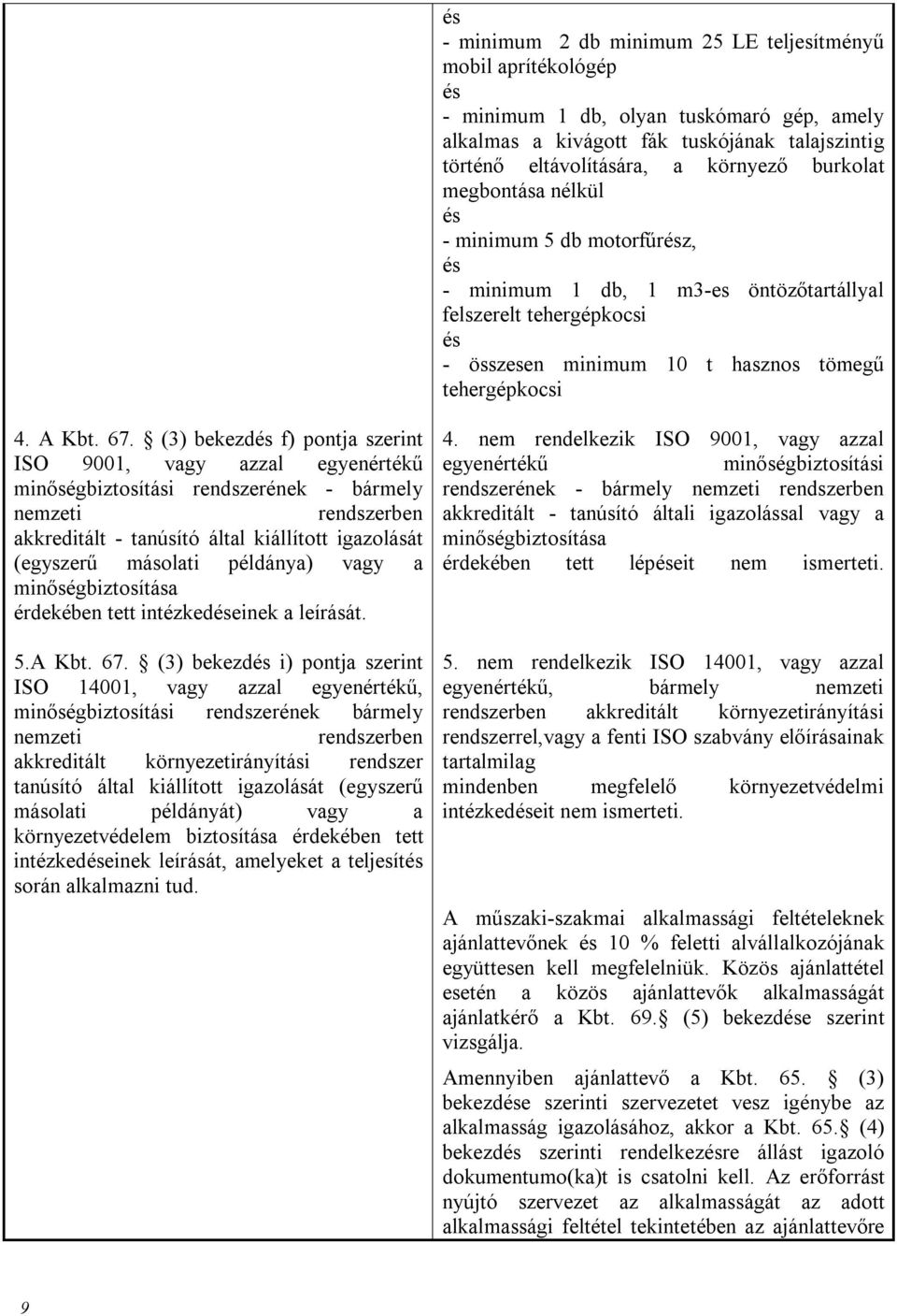 (3) bekezd f) pontja szerint ISO 9001, vagy azzal egyenértékű minőségbiztosítási rendszerének - bármely nemzeti rendszerben akkreditált - tanúsító által kiállított igazolását (egyszerű másolati