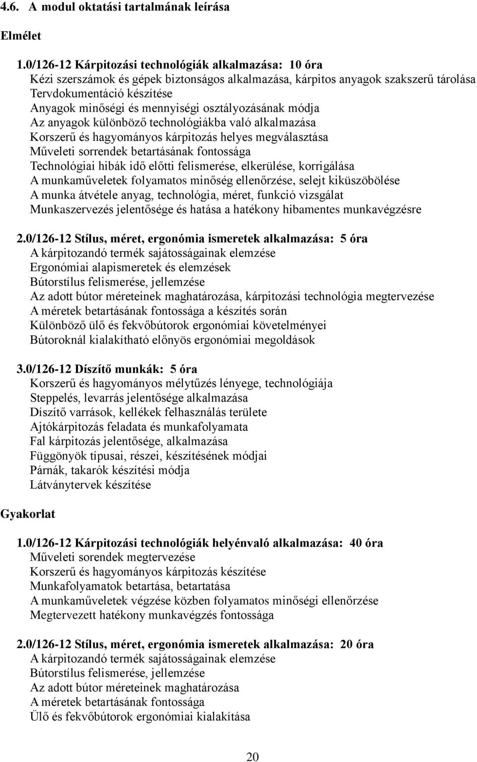 osztályozásának módja Az anyagok különböző technológiákba való alkalmazása Korszerű és hagyományos kárpitozás helyes megválasztása Műveleti sorrendek betartásának fontossága Technológiai hibák idő