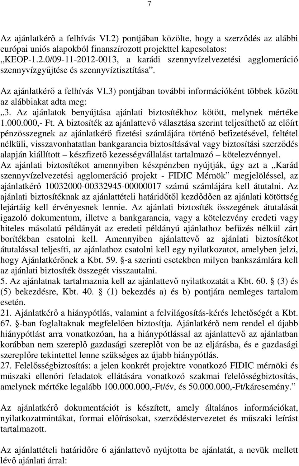 A biztosíték az ajánlattevő választása szerint teljesíthető az előírt pénzösszegnek az ajánlatkérő fizetési számlájára történő befizetésével, feltétel nélküli, visszavonhatatlan bankgarancia