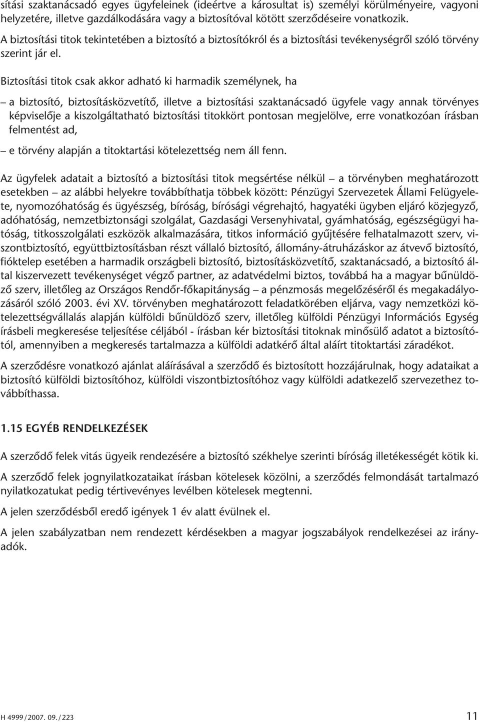 Biztosítási titok csak akkor adható ki harmadik személynek, ha a biztosító, biztosításközvetítô, illetve a biztosítási szaktanácsadó ügyfele vagy annak törvényes képviselôje a kiszolgáltatható