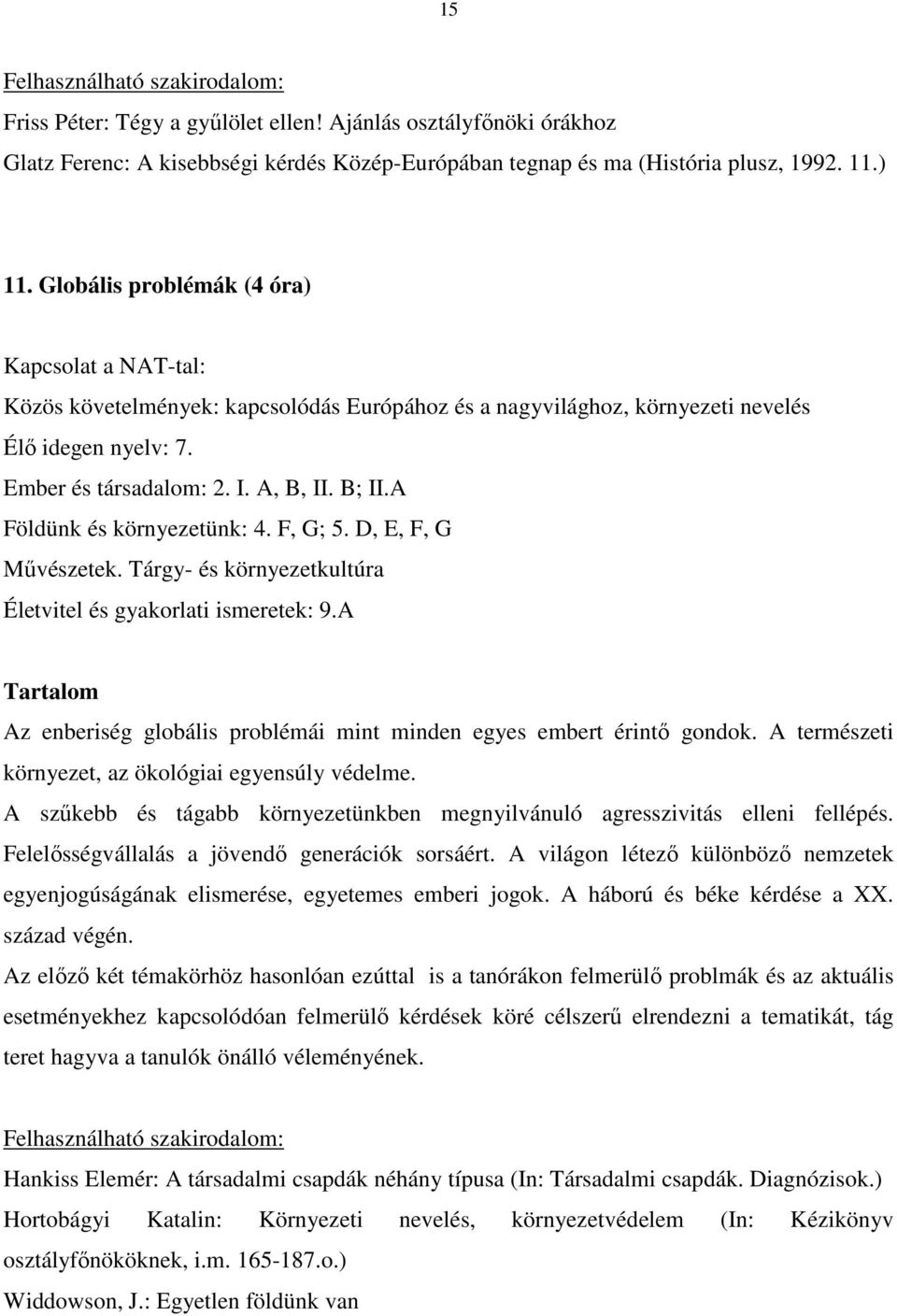 A Földünk és környezetünk: 4. F, G; 5. D, E, F, G Mővészetek. Tárgy- és környezetkultúra Életvitel és gyakorlati ismeretek: 9.A Az enberiség globális problémái mint minden egyes embert érintı gondok.