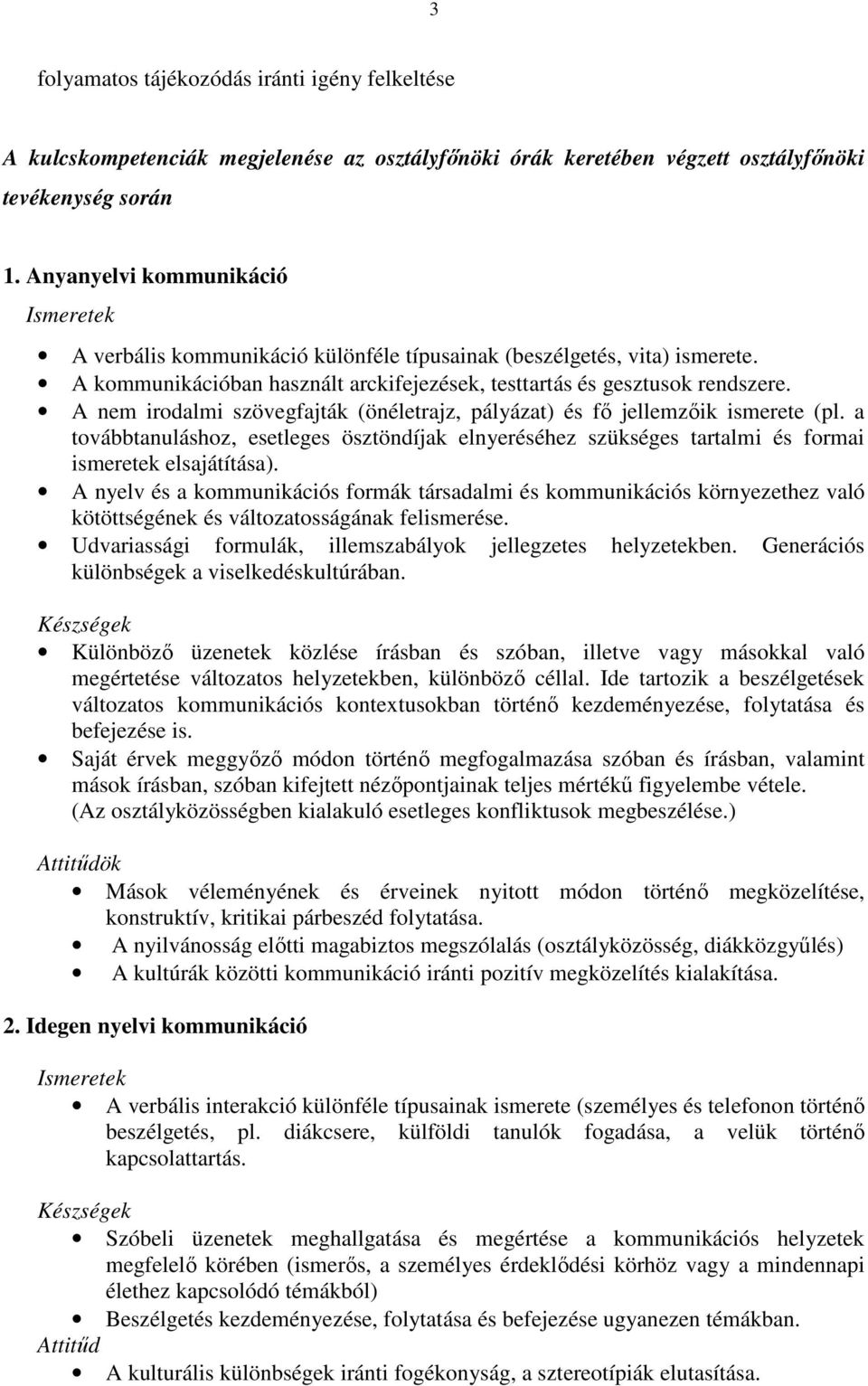 A nem irodalmi szövegfajták (önéletrajz, pályázat) és fı jellemzıik ismerete (pl. a továbbtanuláshoz, esetleges ösztöndíjak elnyeréséhez szükséges tartalmi és formai ismeretek elsajátítása).