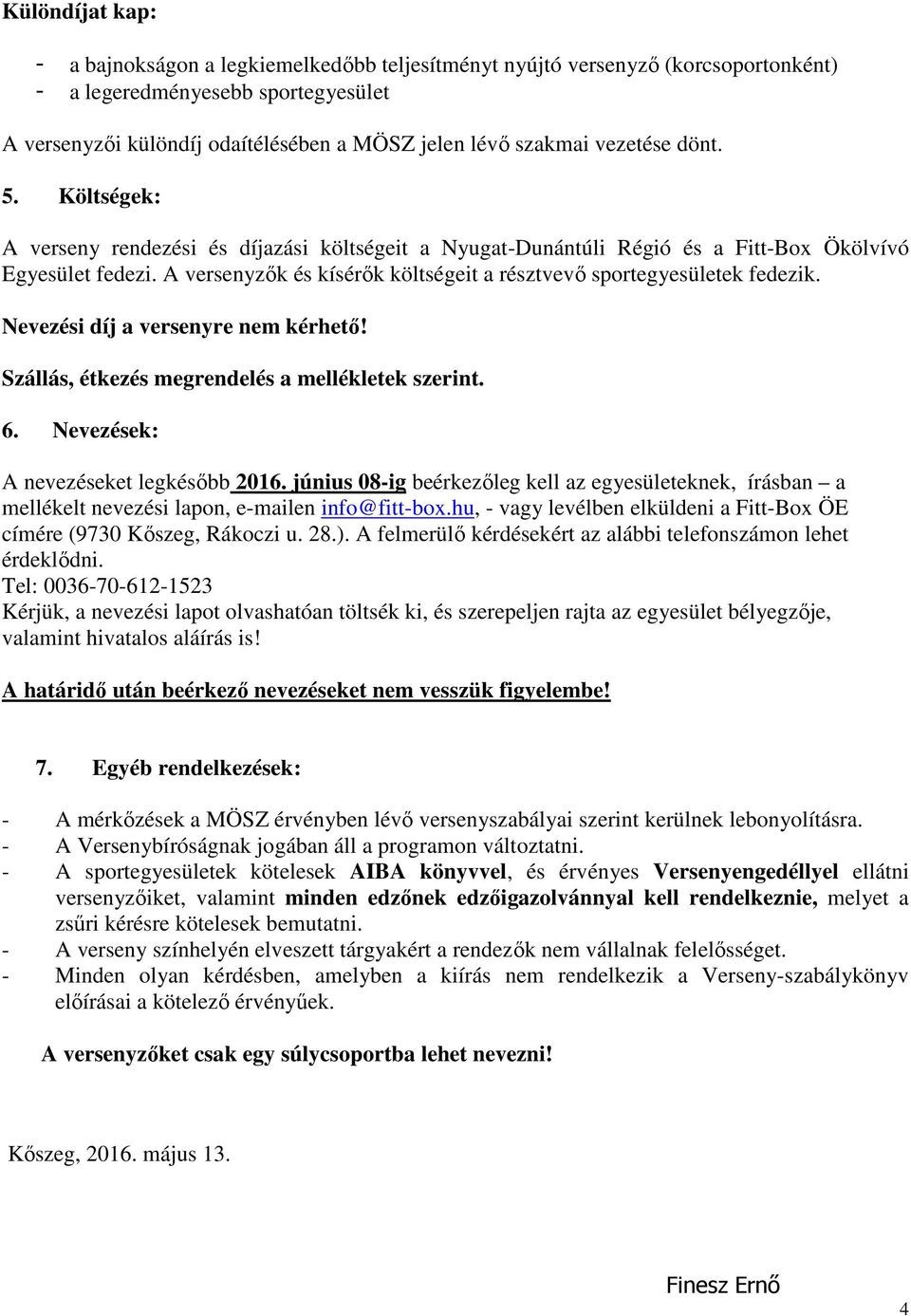 A versenyzők és kísérők költségeit a résztvevő sportegyesületek fedezik. Nevezési díj a versenyre nem kérhető! Szállás, étkezés megrendelés a mellékletek szerint. 6.