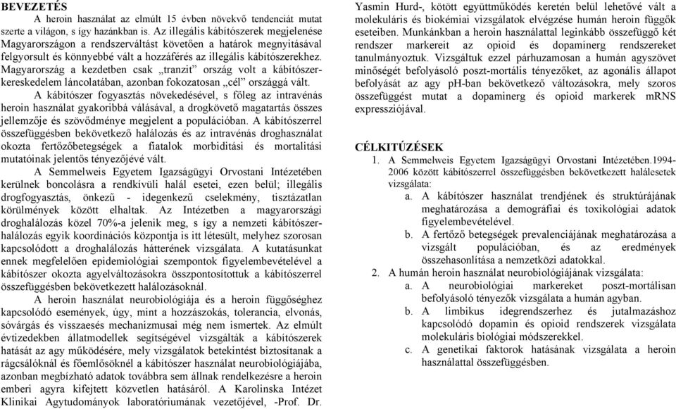 Magyarország a kezdetben csak tranzit ország volt a kábítószerkereskedelem láncolatában, azonban fokozatosan cél országgá vált.