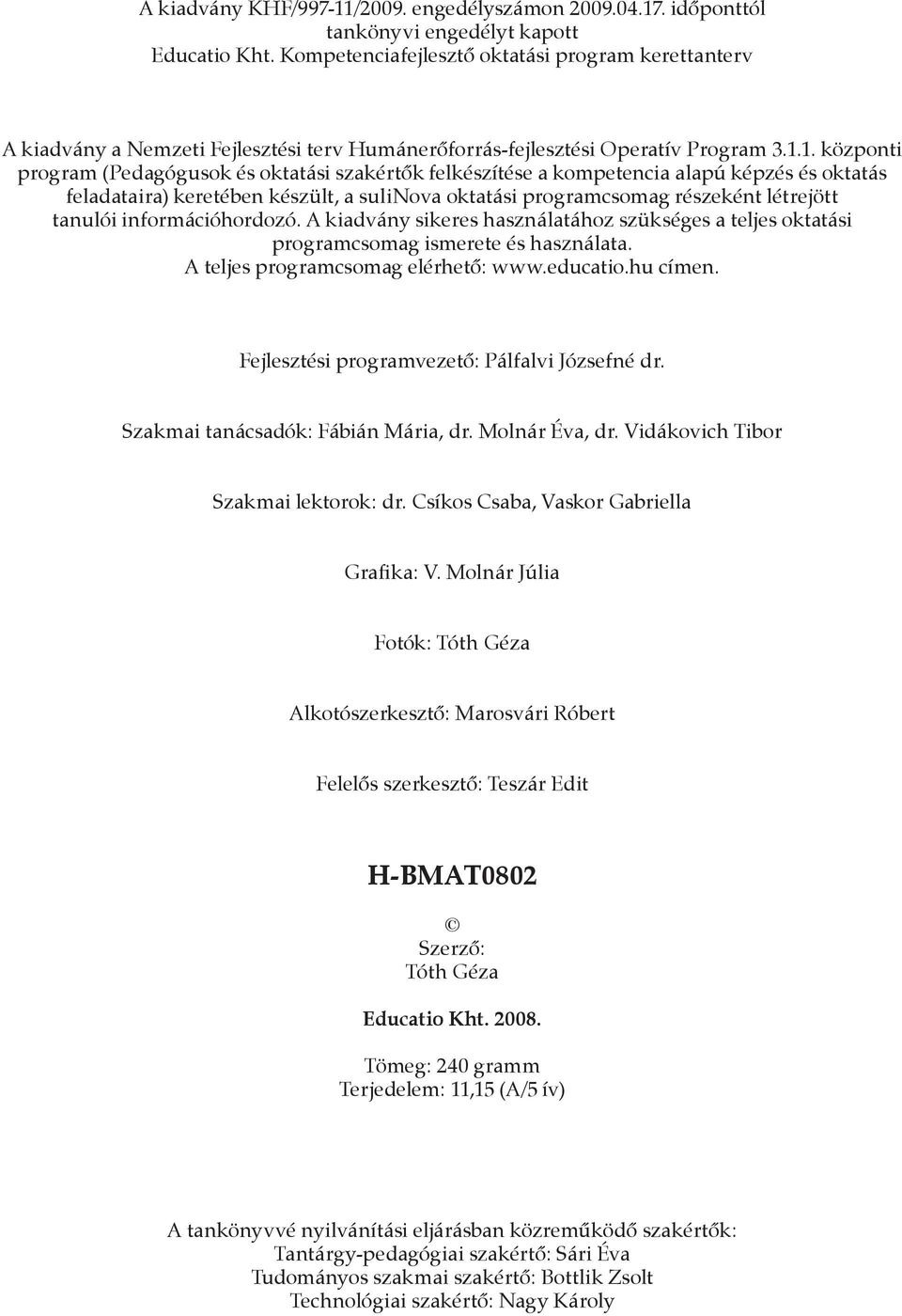 1. központi program (Pedagógusok és oktatási szakértők felkészítése a kompetencia alapú képzés és oktatás feladataira) keretében készült, a sulinova oktatási programcsomag részeként létrejött tanulói