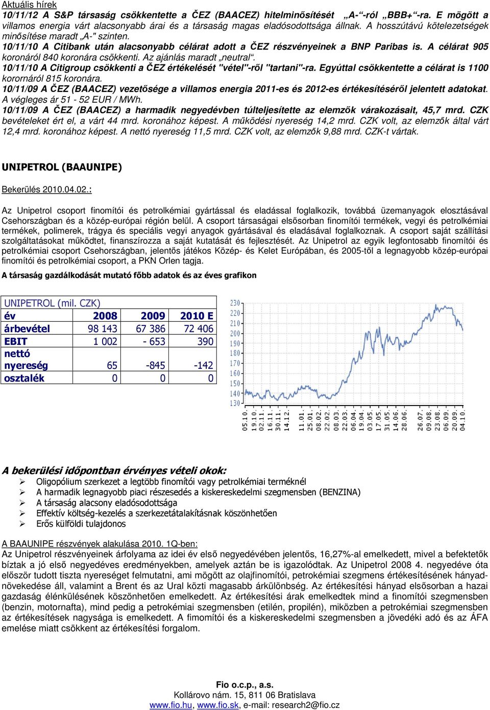 Az ajánlás maradt neutral. 10/11/10 A Citigroup csökkenti a ČEZ értékelését "vétel"-rıl "tartani"-ra. Egyúttal csökkentette a célárat is 1100 korornáról 815 koronára.