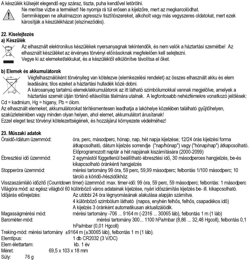 Kiselejtezés a) Készülék Az elhasznált elektronikus készülékek nyersanyagnak tekintendők, és nem valók a háztartási szemétbe!