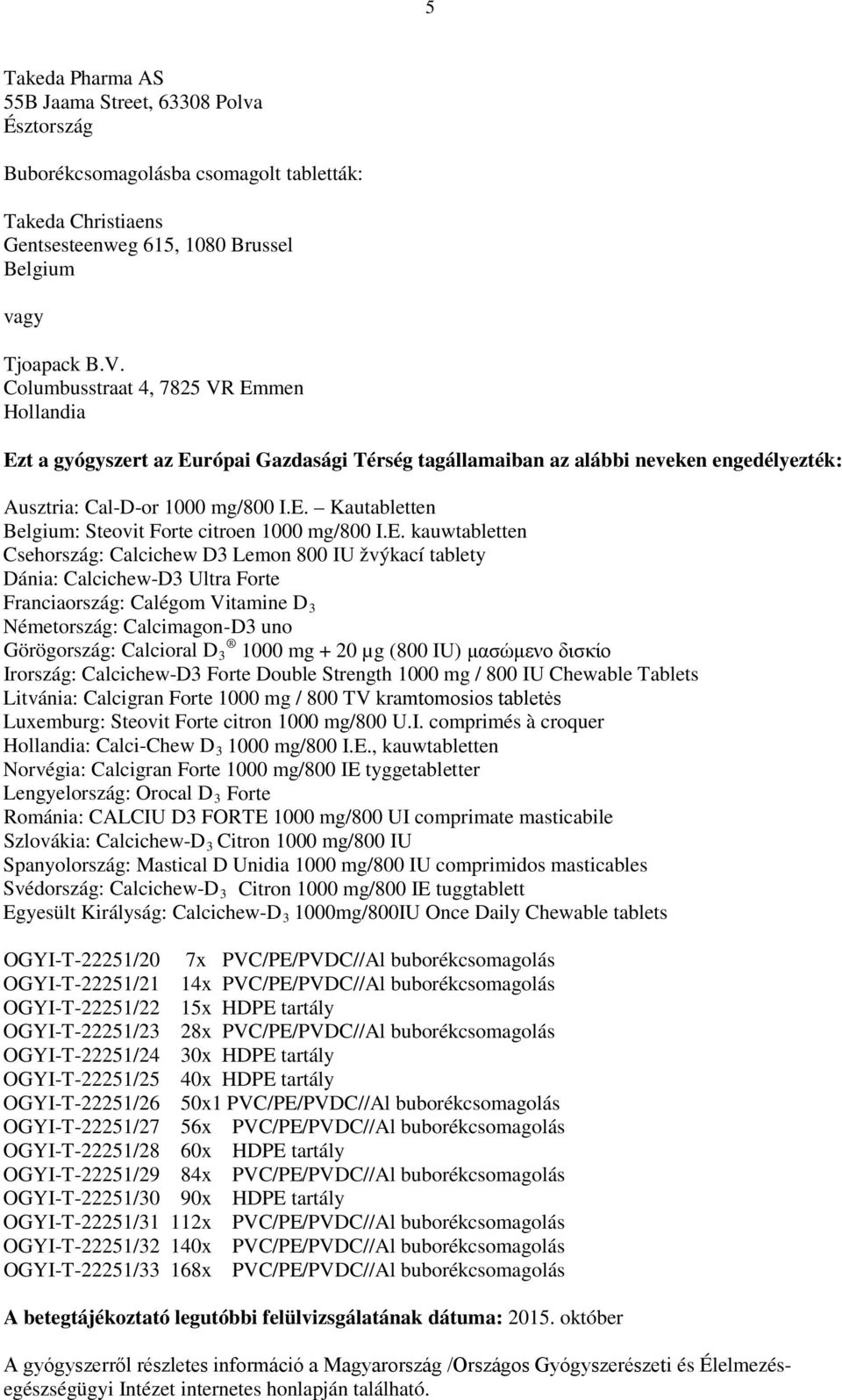 E. kauwtabletten Csehország: Calcichew D3 Lemon 800 IU žvýkací tablety Dánia: Calcichew-D3 Ultra Forte Franciaország: Calégom Vitamine D 3 Németország: Calcimagon-D3 uno Görögország: Calcioral D 3