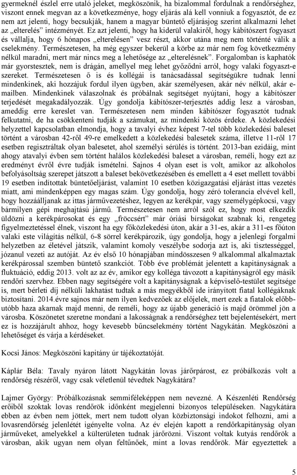 Ez azt jelenti, hogy ha kiderül valakiről, hogy kábítószert fogyaszt és vállalja, hogy 6 hónapos elterelésen vesz részt, akkor utána meg nem történté válik a cselekmény.