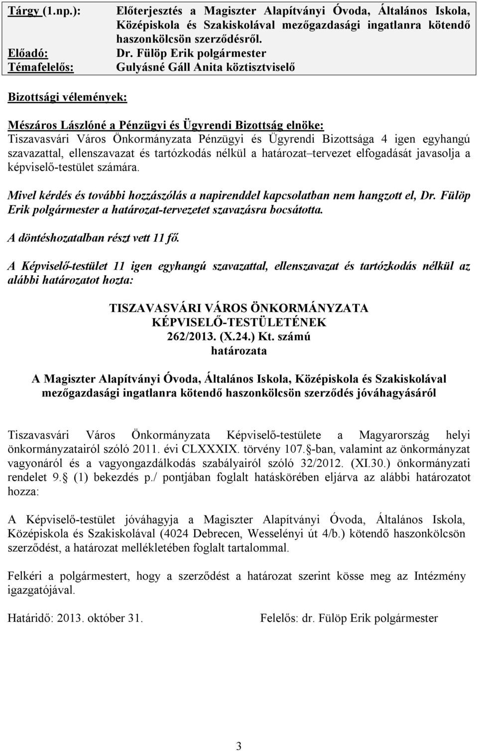 Bizottsága 4 igen egyhangú szavazattal, ellenszavazat és tartózkodás nélkül a határozat tervezet elfogadását javasolja a képviselő-testület számára.