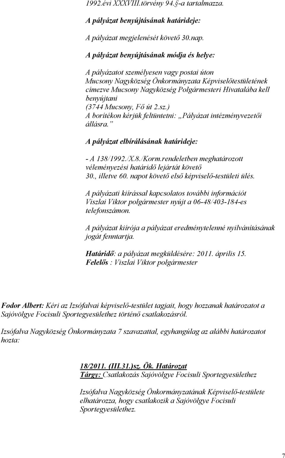 benyújtani (3744 Mucsony, Fő út 2.sz.) A borítékon kérjük feltüntetni: Pályázat intézményvezetői állásra. A pályázat elbírálásának határideje: - A 138/1992./X.8./Korm.