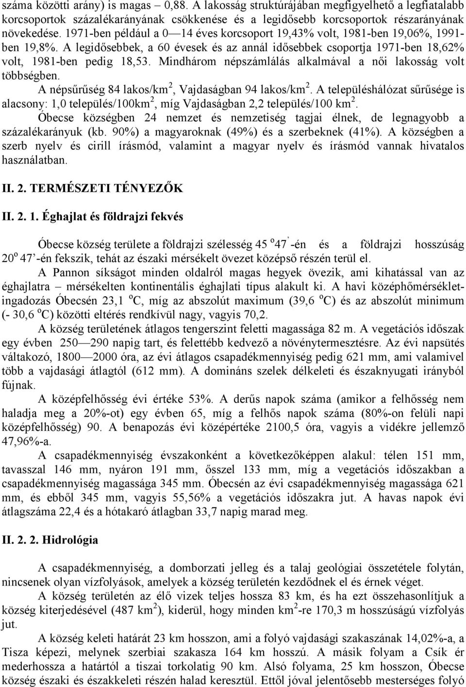 Mindhárom népszámlálás alkalmával a női lakosság volt többségben. A népsűrűség 84 lakos/km 2, Vajdaságban 94 lakos/km 2.