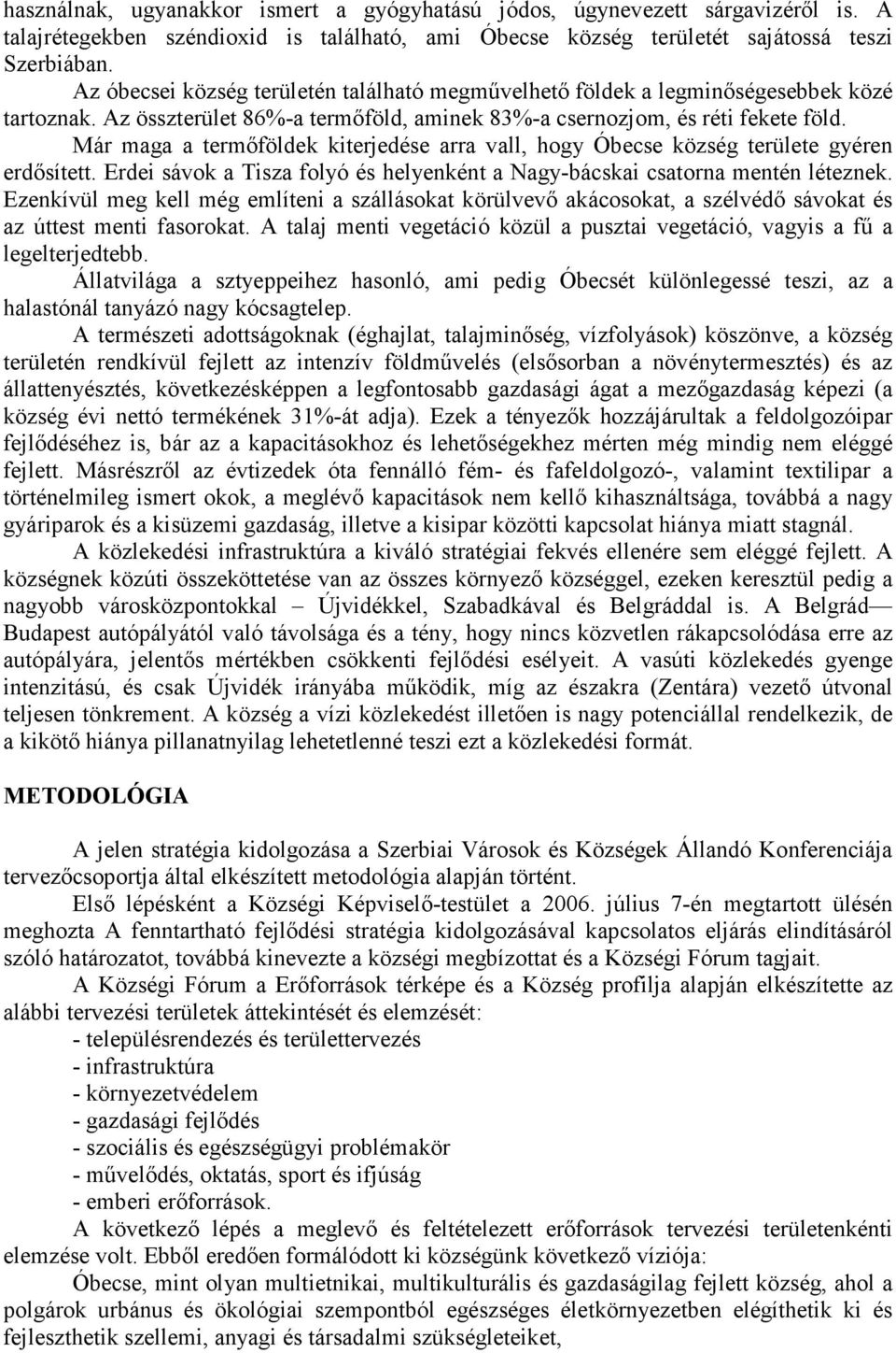 Már maga a termőföldek kiterjedése arra vall, hogy Óbecse község területe gyéren erdősített. Erdei sávok a Tisza folyó és helyenként a Nagy-bácskai csatorna mentén léteznek.