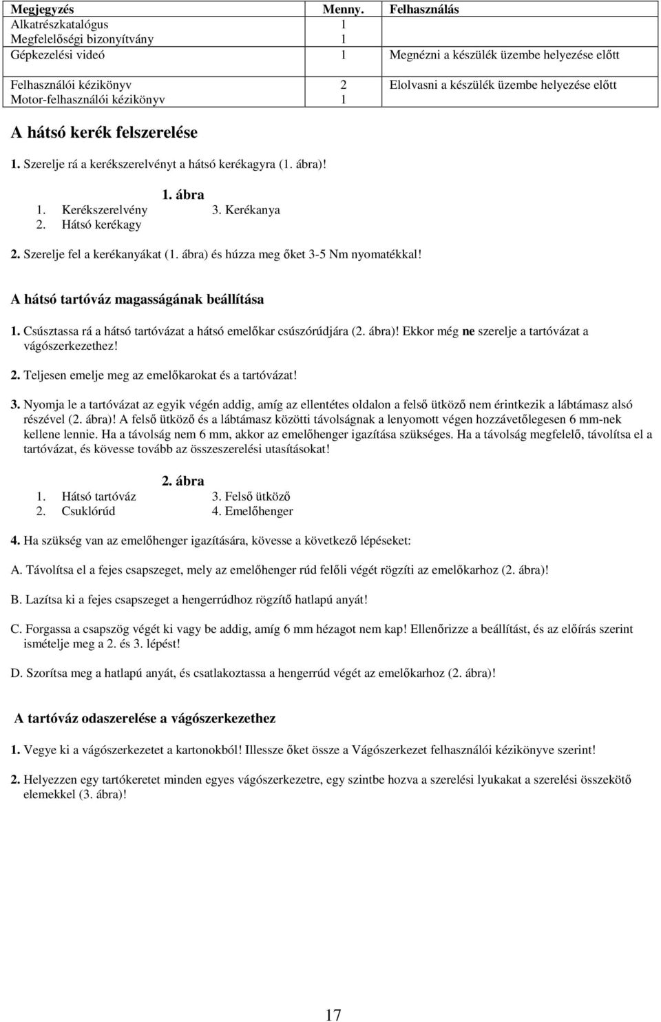 felszerelése 1. Szerelje rá a kerékszerelvényt a hátsó kerékagyra (1. ábra)! 1. ábra 1. Kerékszerelvény 3. Kerékanya 2. Hátsó kerékagy 2 1 Elolvasni a készülék üzembe helyezése elıtt 2.