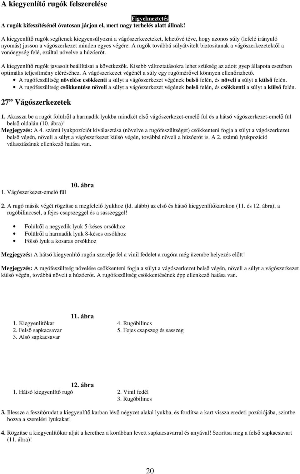 A rugók továbbá súlyátvitelt biztosítanak a vágószerkezetektıl a vonóegység felé, ezáltal növelve a húzóerıt. A kiegyenlítı rugók javasolt beállításai a következık.