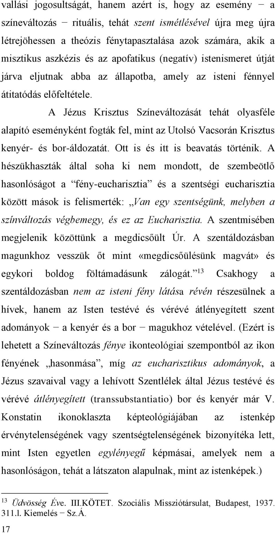 A Jézus Krisztus Színeváltozását tehát olyasféle alapító eseményként fogták fel, mint az Utolsó Vacsorán Krisztus kenyér- és bor-áldozatát. Ott is és itt is beavatás történik.