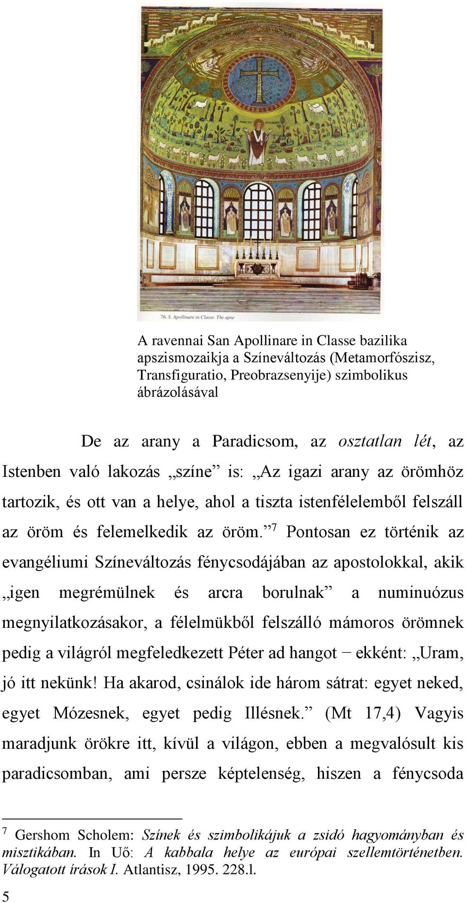 7 Pontosan ez történik az evangéliumi Színeváltozás fénycsodájában az apostolokkal, akik igen megrémülnek és arcra borulnak a numinuózus megnyilatkozásakor, a félelmükből felszálló mámoros örömnek