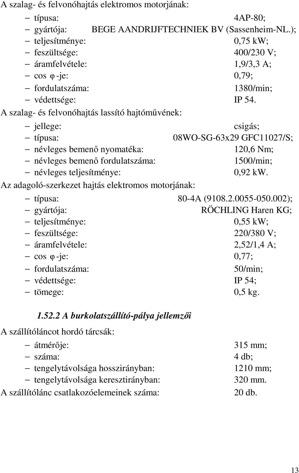 A szalag- és felvonóhajtás lassító hajtóművének: jellege: csigás; típusa: 08WO-SG-63x29 GFC11027/S; névleges bemenő nyomatéka: 120,6 Nm; névleges bemenő fordulatszáma: 1500/min; névleges